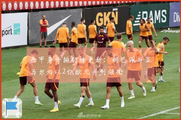 西甲身价排行榜更新：姆巴佩与亚马尔均以2亿欧元并列领衔