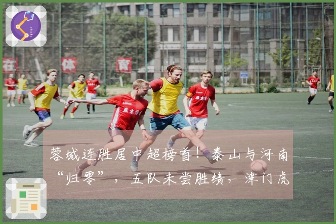 蓉城连胜居中超榜首！泰山与河南“归零”，五队未尝胜绩，津门虎垫底