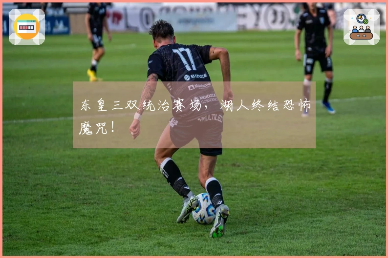 东皇三双统治赛场，湖人终结恐怖魔咒！