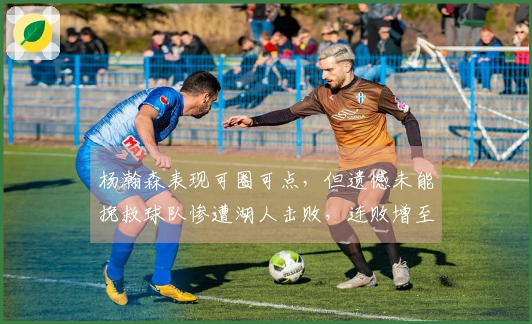 杨瀚森表现可圈可点，但遗憾未能挽救球队惨遭湖人击败，连败增至三场