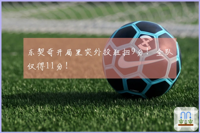 东契奇开局里突外投狂扫9分！全队仅得11分！