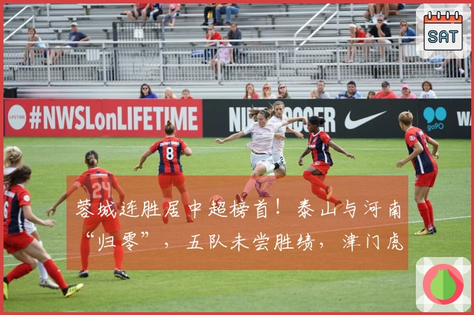 蓉城连胜居中超榜首！泰山与河南“归零”，五队未尝胜绩，津门虎垫底