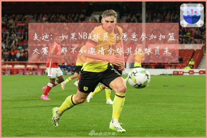 麦迪：如果NBA球员不愿意参加扣篮大赛，那不如邀请全球其他球员来挑战