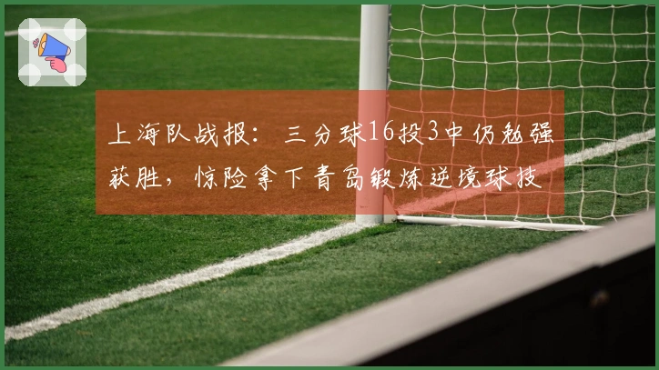 上海队战报：三分球16投3中仍勉强获胜，惊险拿下青岛锻炼逆境球技