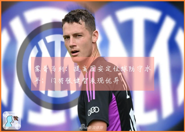 蒙哥马利：提高国安定位球防守水平；门将张健智表现优异