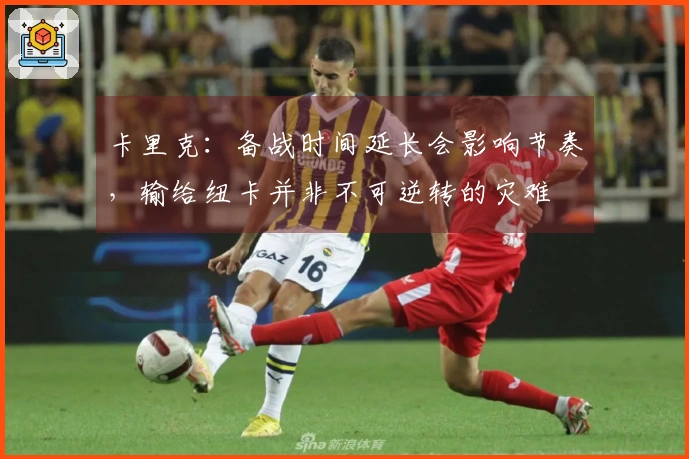 卡里克：备战时间延长会影响节奏，输给纽卡并非不可逆转的灾难