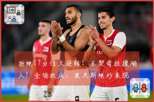 拒绝17分惊天逆转！东契奇救援湖人！全场欢庆，里夫斯绝妙表现