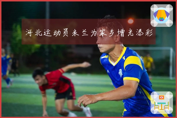 河北运动员米兰为家乡增光添彩